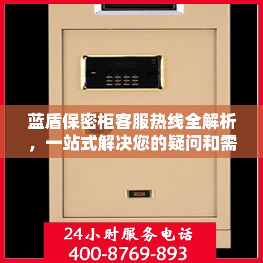 蓝盾保密柜客服热线全解析，一站式解决您的疑问和需求