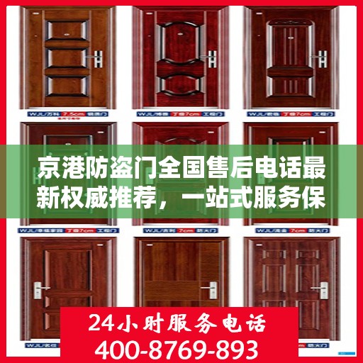 京港防盗门全国售后电话最新权威推荐，一站式服务保障，让您安心无忧！