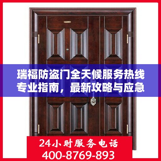 瑞福防盗门全天候服务热线专业指南，最新攻略与应急支持