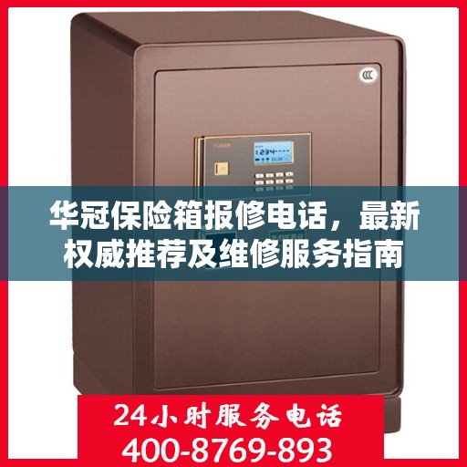 华冠保险箱报修电话，最新权威推荐及维修服务指南