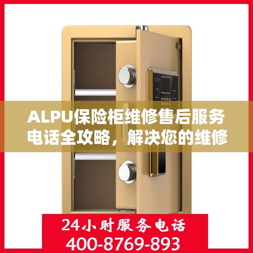 ALPU保险柜维修售后服务电话全攻略，解决您的维修难题