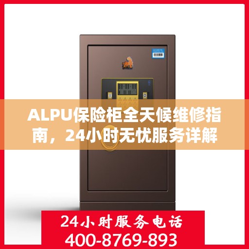 ALPU保险柜全天候维修指南，24小时无忧服务详解