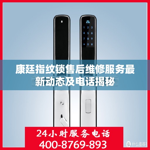 康廷指纹锁售后维修服务最新动态及电话揭秘