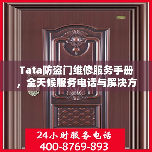 Tata防盗门维修服务手册，全天候服务电话与解决方案