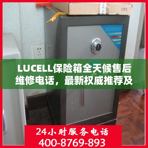 LUCELL保险箱全天候售后维修电话，最新权威推荐及解决方案