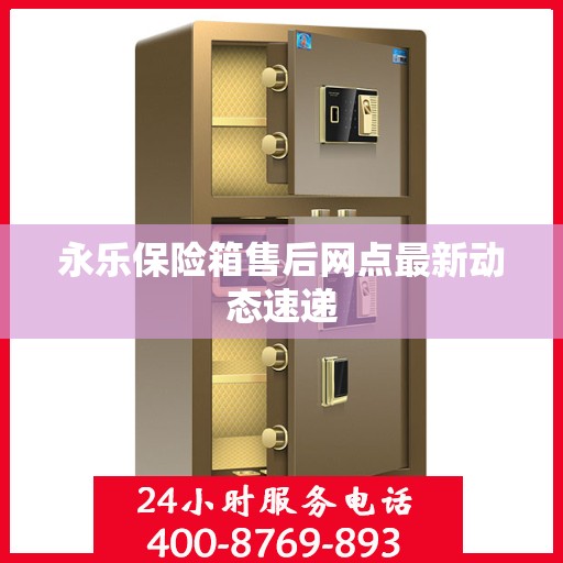 永乐保险箱售后网点最新动态速递