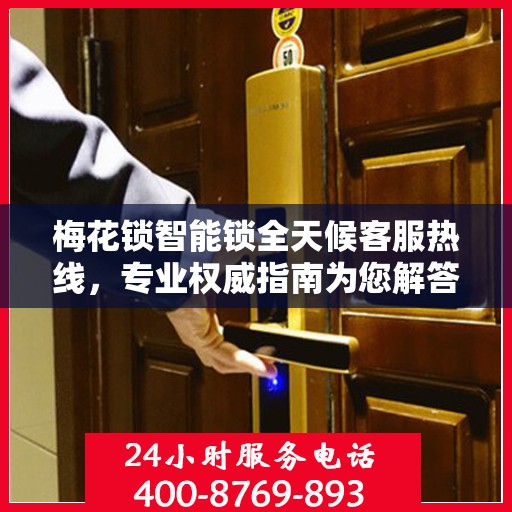 梅花锁智能锁全天候客服热线，专业权威指南为您解答疑惑