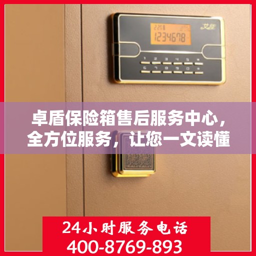 卓盾保险箱售后服务中心，全方位服务，让您一文读懂！