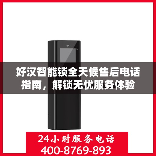 好汉智能锁全天候售后电话指南，解锁无忧服务体验