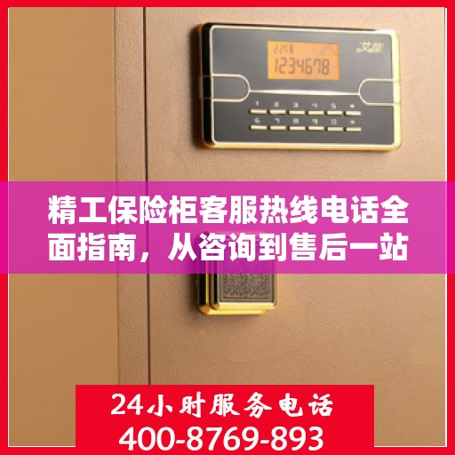 精工保险柜客服热线电话全面指南，从咨询到售后一站式攻略