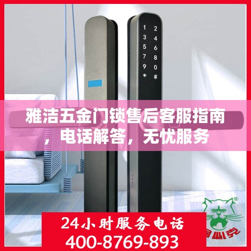 雅洁五金门锁售后客服指南，电话解答，无忧服务