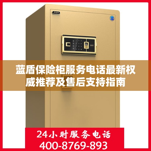 蓝盾保险柜服务电话最新权威推荐及售后支持指南