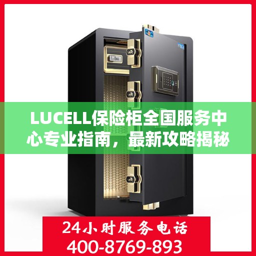 LUCELL保险柜全国服务中心专业指南，最新攻略揭秘