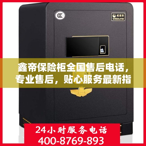 鑫帝保险柜全国售后电话，专业售后，贴心服务最新指南