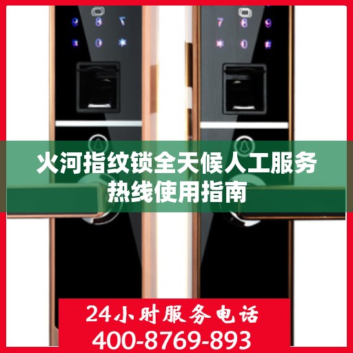 火河指纹锁全天候人工服务热线使用指南