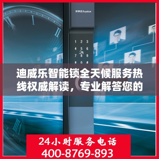 迪威乐智能锁全天候服务热线权威解读，专业解答您的疑问