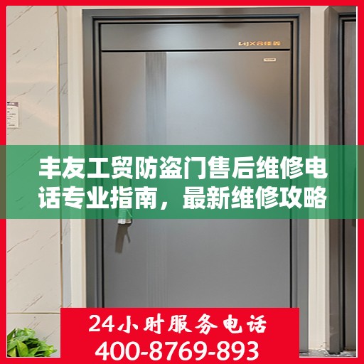丰友工贸防盗门售后维修电话专业指南，最新维修攻略与联系方式