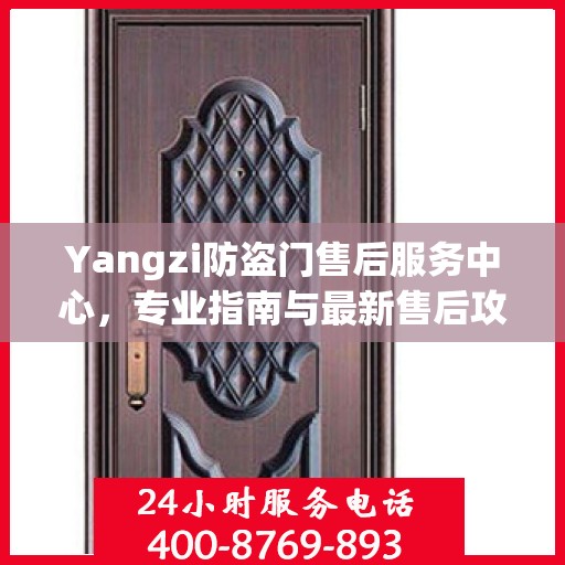 Yangzi防盗门售后服务中心，专业指南与最新售后攻略