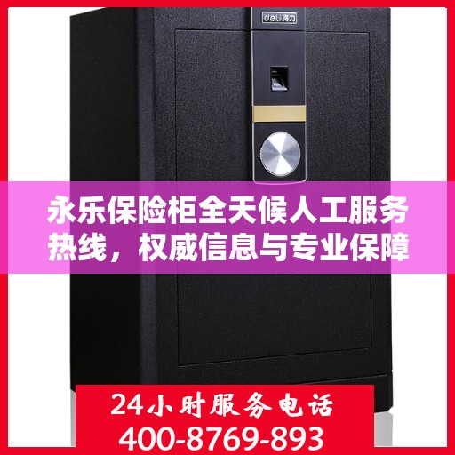 永乐保险柜全天候人工服务热线，权威信息与专业保障