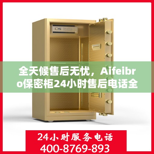 全天候售后无忧，Aifeibro保密柜24小时售后电话全解析