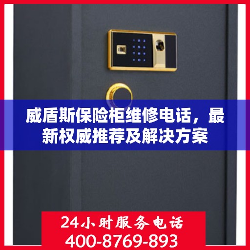 威盾斯保险柜维修电话，最新权威推荐及解决方案