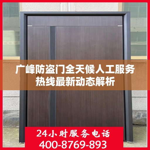 广峰防盗门全天候人工服务热线最新动态解析