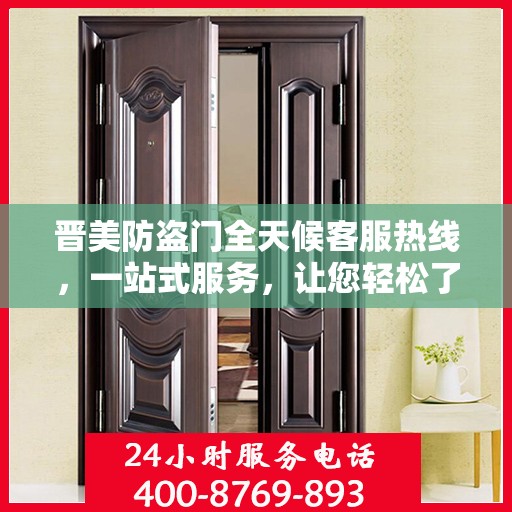 晋美防盗门全天候客服热线，一站式服务，让您轻松了解所有细节