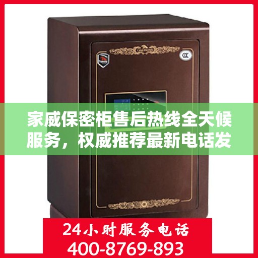 家威保密柜售后热线全天候服务，权威推荐最新电话发布