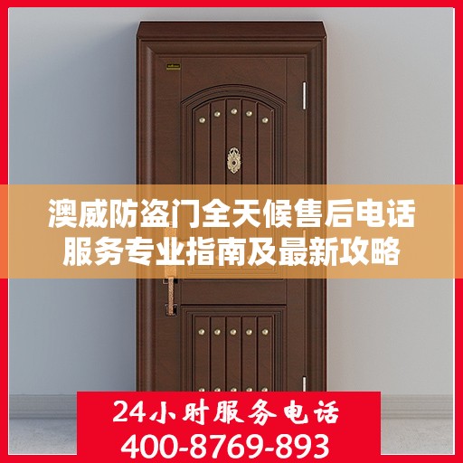 澳威防盗门全天候售后电话服务专业指南及最新攻略