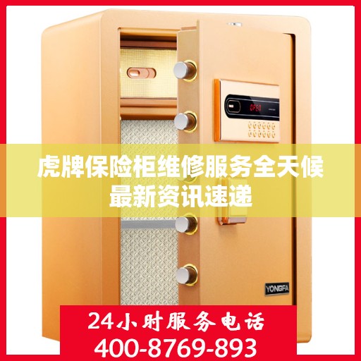 虎牌保险柜维修服务全天候最新资讯速递