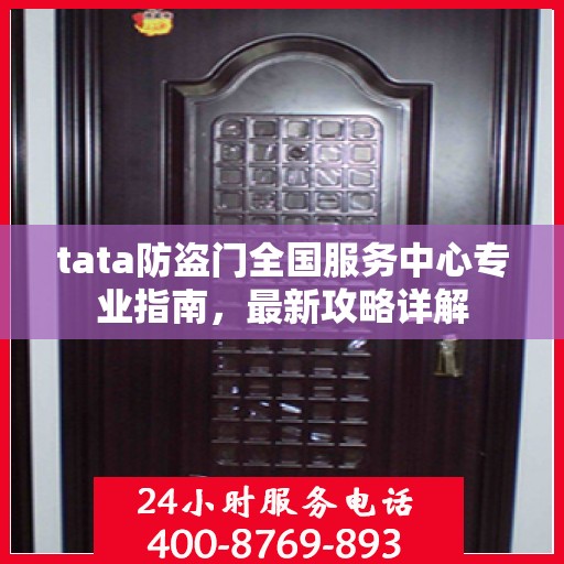 tata防盗门全国服务中心专业指南，最新攻略详解