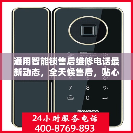 通用智能锁售后维修电话最新动态，全天候售后，贴心服务不间断