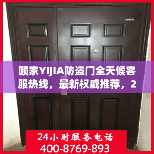 颐家YIJIA防盗门全天候客服热线，最新权威推荐，24小时不打烊服务