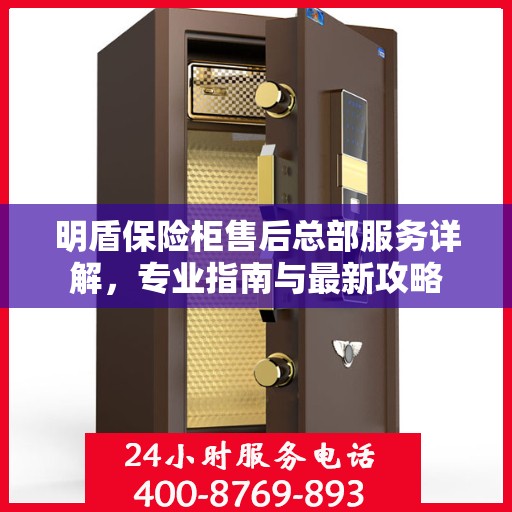 明盾保险柜售后总部服务详解，专业指南与最新攻略
