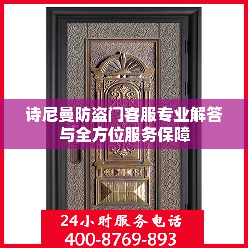 诗尼曼防盗门客服专业解答与全方位服务保障