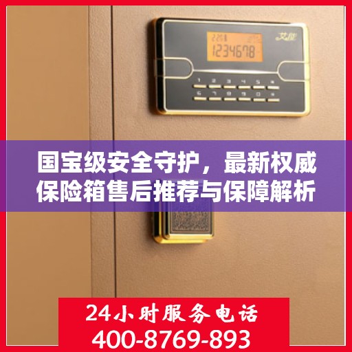 国宝级安全守护，最新权威保险箱售后推荐与保障解析