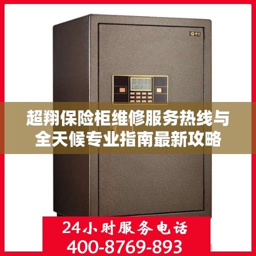 超翔保险柜维修服务热线与全天候专业指南最新攻略