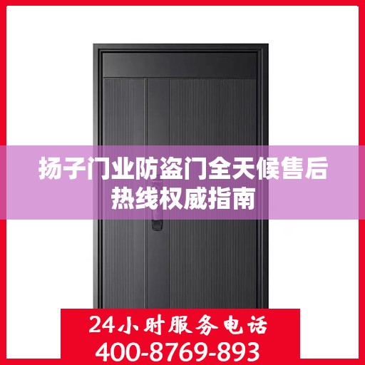 扬子门业防盗门全天候售后热线权威指南