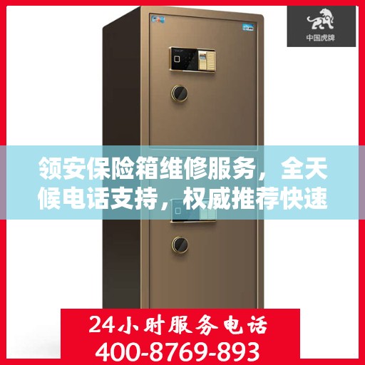 领安保险箱维修服务，全天候电话支持，权威推荐快速响应