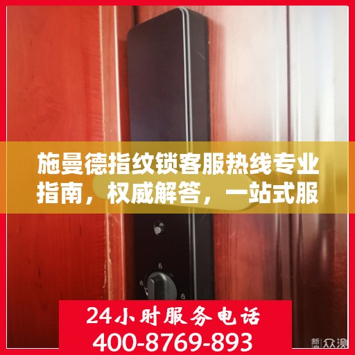 施曼德指纹锁客服热线专业指南，权威解答，一站式服务支持