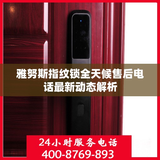 雅努斯指纹锁全天候售后电话最新动态解析