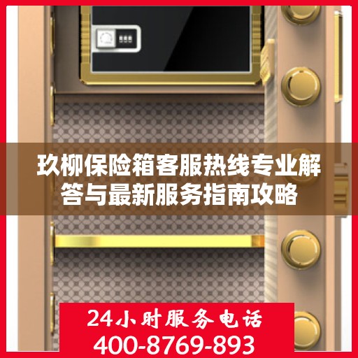 玖柳保险箱客服热线专业解答与最新服务指南攻略