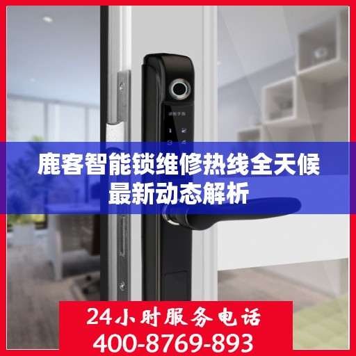 鹿客智能锁维修热线全天候最新动态解析