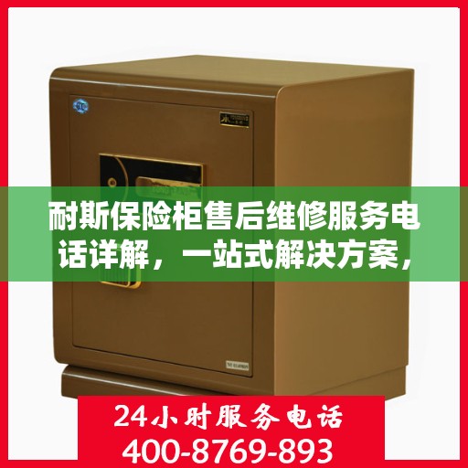 耐斯保险柜售后维修服务电话详解，一站式解决方案，让您无忧使用！