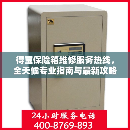 得宝保险箱维修服务热线，全天候专业指南与最新攻略