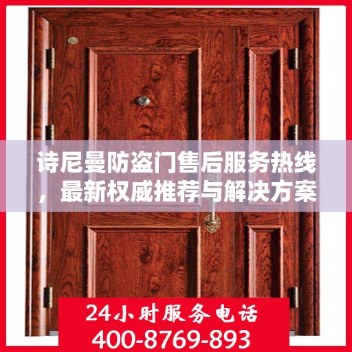 诗尼曼防盗门售后服务热线，最新权威推荐与解决方案