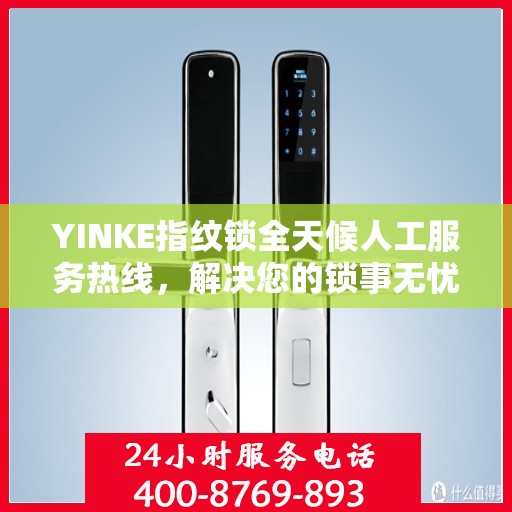 YINKE指纹锁全天候人工服务热线，解决您的锁事无忧决策指南
