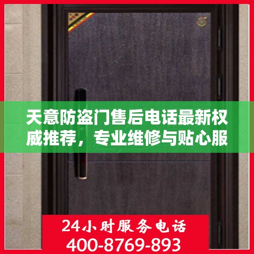 天意防盗门售后电话最新权威推荐，专业维修与贴心服务