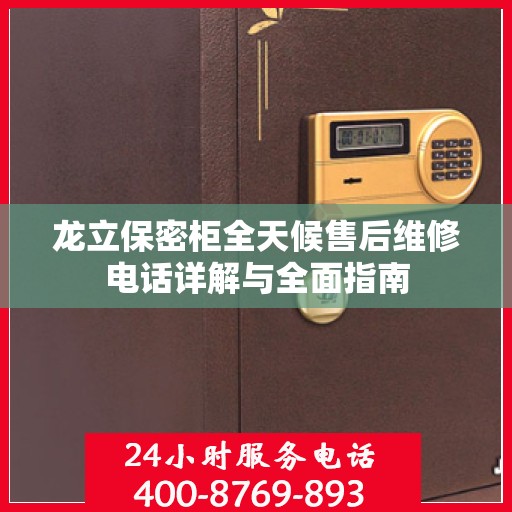龙立保密柜全天候售后维修电话详解与全面指南