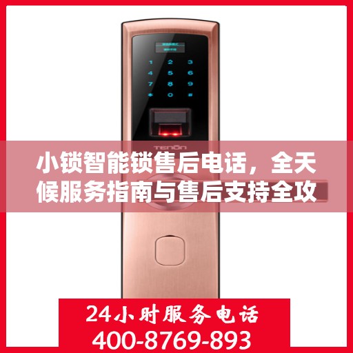 小锁智能锁售后电话，全天候服务指南与售后支持全攻略